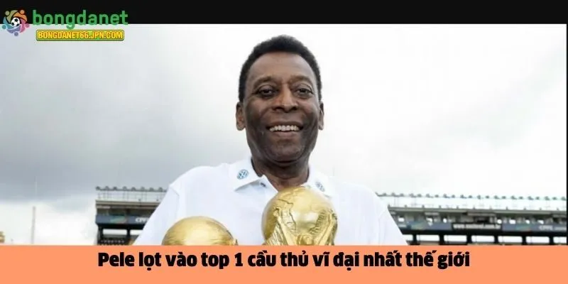 Pele lọt vào top 1 cầu thủ vĩ đại nhất thế giới